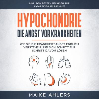 Hypochondrie, die Angst vor Krankheiten: Wie Sie die Krankheitsangst endlich verstehen und sich Schritt für Schritt davon lösen - inkl. den besten