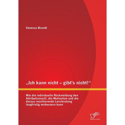 'Ich kann nicht - gibt's nicht!' Wie die individuelle Rückmeldung den Attributionsstil, die Motivation und die daraus resultierende Lernleistung