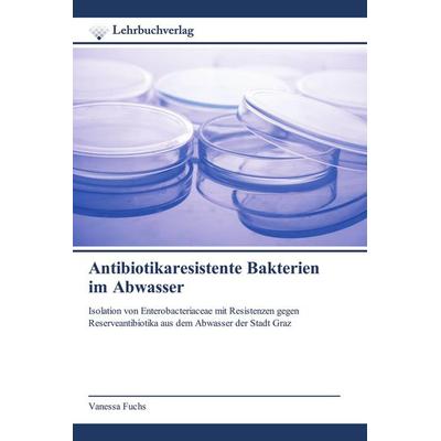 Antibiotikaresistente Bakterien im Abwasser, Taschenbuch von Vanessa Fuchs, Lehrbuchverlag, 978-620-0-45017-3