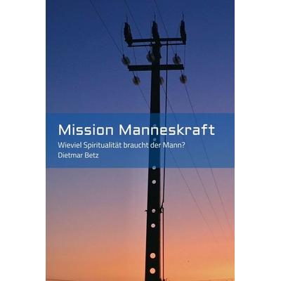 Mission Manneskraft, Gebundene Ausgabe von Dietmar Betz, Tredition, 978-3-347-15841-2