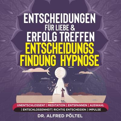 Entscheidungen für Liebe & Erfolg treffen - Entscheidungsfindung - Hypnose - Alfred Pöltel, Audio, 9783986468552