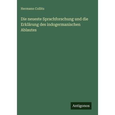 Die neueste Sprachforschung und die Erklärung des indogermanischen Ablautes, Gebundene Ausgabe von Hermann Collitz, Antigonos Verlag,