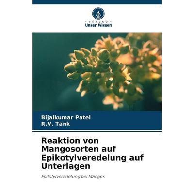 Reaktion von Mangosorten auf Epikotylveredelung auf Unterlagen, Taschenbuch von Bijalkumar Patel,R. V. Tank, Verlag Unser Wissen, 978-620-9-23218-3