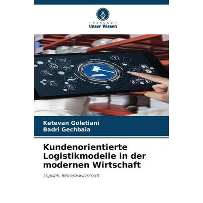 Kundenorientierte Logistikmodelle in der modernen Wirtschaft, Taschenbuch von Ketevan Goletiani,Badri Gechbaia, Verlag Unser Wissen, 978-620-9-91100-2