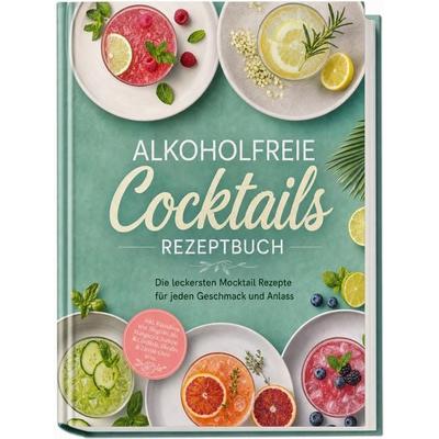 Alkoholfreie Cocktails Rezeptbuch: Die leckersten Mocktail Rezepte für jeden Geschmack und Anlass - inkl. Klassikern von Nogroni bis Margarita, Sirupe