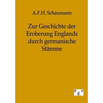 Zur Geschichte der Eroberung Englands durch germanische Stämme, Taschenbuch von A. F. H. Schaumann, Europäischer Geschichtsverlag, 978-3-86382-162-3