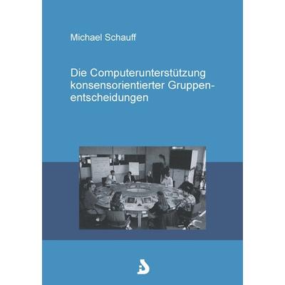 Die Computerunterstützung konsensorientierter Gruppenentscheidungen, Paperback von Michael Schauff, BoD – Books on Demand, 978-3-8311-0065-1