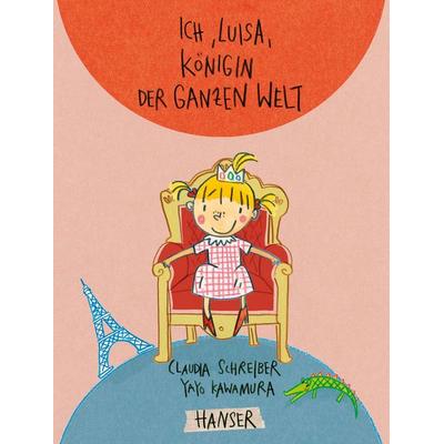 Ich, Luisa, Königin der ganzen Welt, Gebundene Ausgabe von Claudia Schreiber,Yayo Kawamura, Carl Hanser
