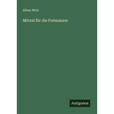 Mörtel für die Freimaurer, Taschenbuch von Alban Stolz, Antigonos Verlag, 978-3-386-16856-4