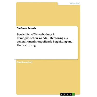 Betriebliche Weiterbildung im demografischen Wandel. Mentoring als generationenübergreifende Begleitung und Unterstützung, Taschenbuch von Stefanie