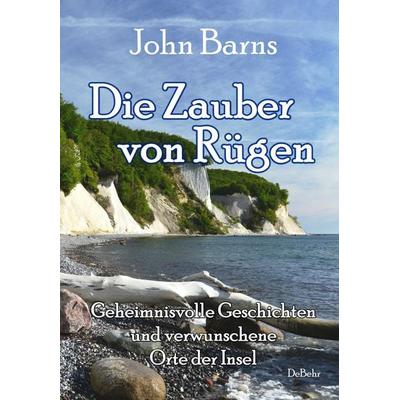 Die Zauber von Rügen - Geheimnisvolle Geschichten und verwunschene Orte der Insel, Taschenbuch von John Barns, Verlag DeBehr, 978-3-95753-882-6