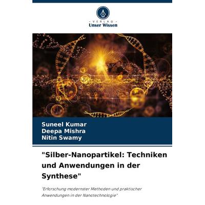 'Silber-Nanopartikel: Techniken und Anwendungen in der Synthese'; Taschenbuch von Suneel Kumar,Deepa Mishra,Nitin Swamy, Verlag Unser Wissen,