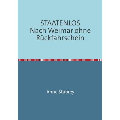 STAATENLOS Nach Weimar ohne Rückfahrschein, Taschenbuch von Anne Stabrey, Epubli, 978-3-8442-9520-7