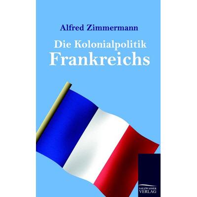 Die Kolonialpolitik Frankreichs, Taschenbuch von Alfred Zimmermann, Salzwasser, 978-3-86195-651-8
