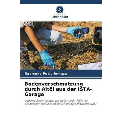 Bodenverschmutzung durch Altöl aus der ISTA-Garage, Taschenbuch von Raymond Powa lomasa, Verlag Unser Wissen, 978-620-5-82408-5