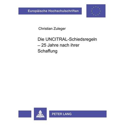 Die UNCITRAL-Schiedsregeln - 25 Jahre nach ihrer Schaffung, Taschenbuch von Christian Zuleger, Peter Lang GmbH, Internationaler Verlag der