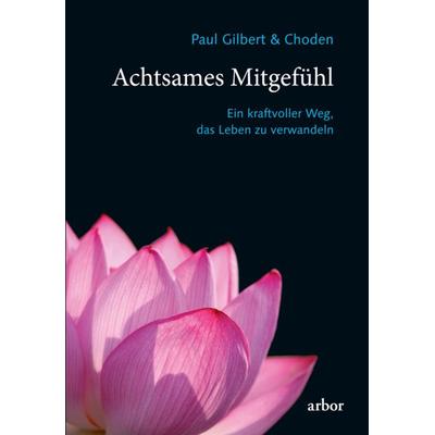 Achtsames Mitgefühl, Taschenbuch von Paul Gilbert,Choden, Arbor, 978-3-86781-298-6