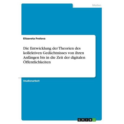 Die Entwicklung der Theorien des kollektiven Gedächtnisses von ihren Anfängen bis in die Zeit der digitalen Öffentlichkeiten, Taschenbuch von