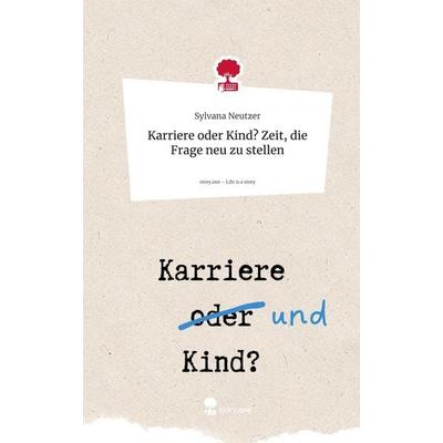 Karriere oder Kind? Zeit, die Frage neu zu stellen. Life is a Story - story.one, Gebundene Ausgabe von Sylvana Neutzer, Storylution, 978-3-7115-9230-9