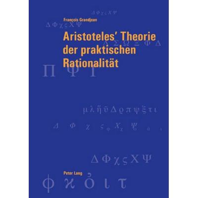Aristoteles’ Theorie der praktischen Rationalität, Taschenbuch von François Grandjean, Peter Lang Group AG, International Academic Publishers,