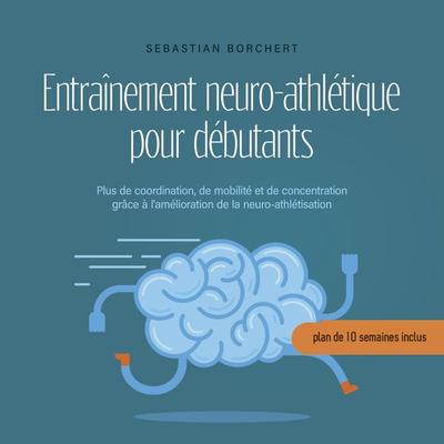 Entraînement neuro-athlétique pour débutants Plus de coordination, de mobilité et de concentration grâce à l'amélioration de la neuro-athlétisation -