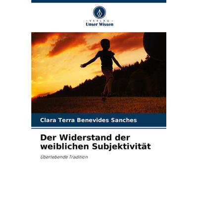 Der Widerstand der weiblichen Subjektivität, Taschenbuch von Clara Terra Benevides Sanches, Verlag Unser Wissen, 978-620-7-70433-0