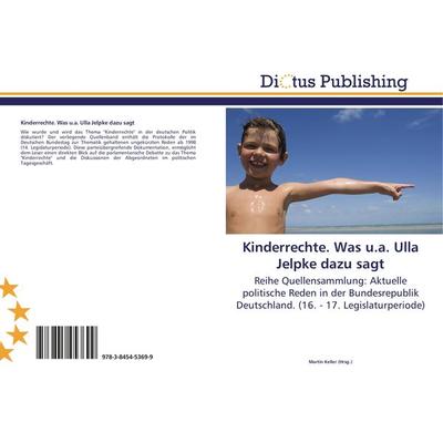 Kinderrechte. Was u.a. Ulla Jelpke dazu sagt, Taschenbuch von , Dictus Publishing, 978-3-8454-5369-9