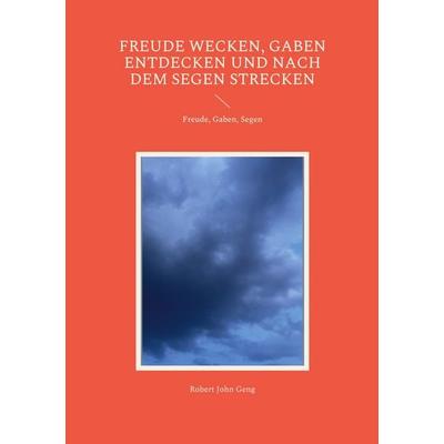 Freude wecken, Gaben entdecken und nach dem Segen strecken, Taschenbuch von Robert John Geng, BoD – Books on Demand, 978-3-7543-1883-6
