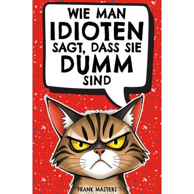 Wie man Idioten sagt, dass sie dumm sind, Taschenbuch von Frank Masters, Pisionary Verlag, 978-3-9826827-0-9
