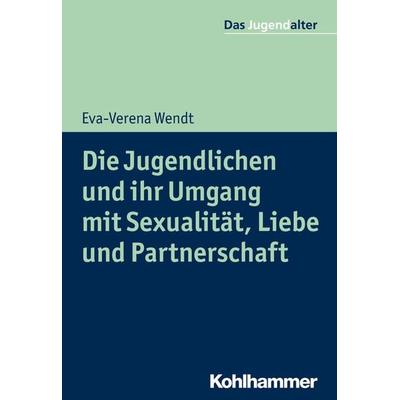 Die Jugendlichen und ihr Umgang mit Sexualität, Liebe und Partnerschaft, Taschenbuch von Eva-Verena Wendt, Kohlhammer