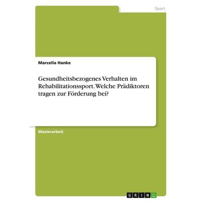Gesundheitsbezogenes Verhalten im Rehabilitationssport. Welche Prädiktoren tragen zur Förderung bei?, Taschenbuch von Marcella Hanke, GRIN,
