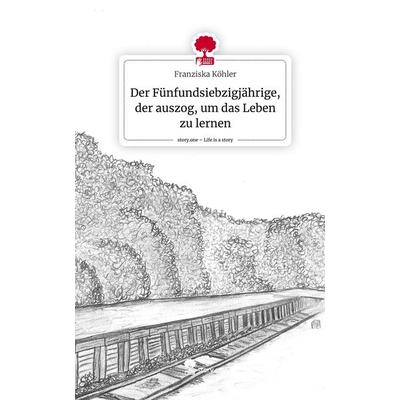 Der Fünfundsiebzigjährige, der auszog, um das Leben zu lernen. Life is a Story - story.one, Gebundene Ausgabe von Franziska Köhler, Story.one