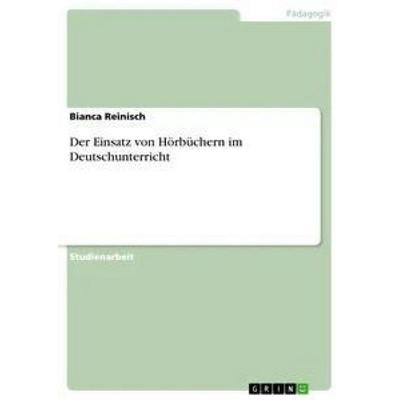 Der Einsatz von Hörbüchern im Deutschunterricht, Taschenbuch von Bianca Reinisch, GRIN, 978-3-656-31335-9