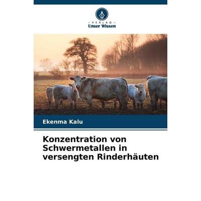 Konzentration von Schwermetallen in versengten Rinderhäuten, Taschenbuch von Ekenma Kalu, Verlag Unser Wissen, 978-620-9-34533-3
