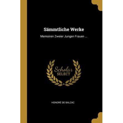 Sämmtliche Werke: Memoiren Zweier Jungen Frauen ..., Taschenbuch von Honore de Balzac, Creative Media Partners, LLC, 978-0-341-42294-5