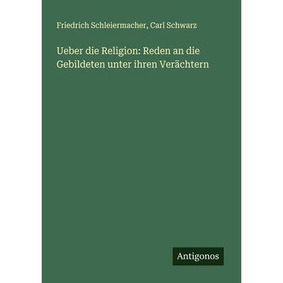 Ueber die Religion: Reden an die Gebildeten unter ihren Verächtern, Taschenbuch von Friedrich Schleiermacher,Carl Schwarz, Antigonos Verlag,