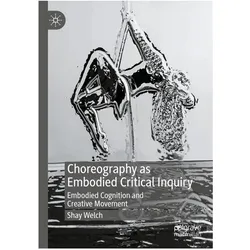 Choreography as Embodied Critical Inquiry, Fachbücher von Shay Welch