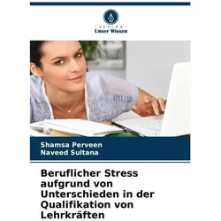 Beruflicher Stress aufgrund von Unterschieden in der Qualifikation von Lehrkräft, Ratgeber von Naveed Sultana, Shamsa Perveen