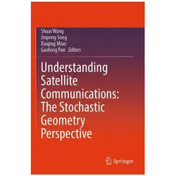 Understanding Satellite Communications: The Stochastic Geometry Perspective, Fachbücher von Shuai Wang, Gaofeng Pan, Xiaqing Miao, Jinpeng Song