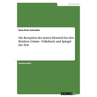 Die Rezeption des armen Heinrich bei den Brüdern Grimm - Volksbuch und Spiegel der Zeit, Taschenbuch von Hans-Peter Schneider, GRIN, 978-3-638-84277-8