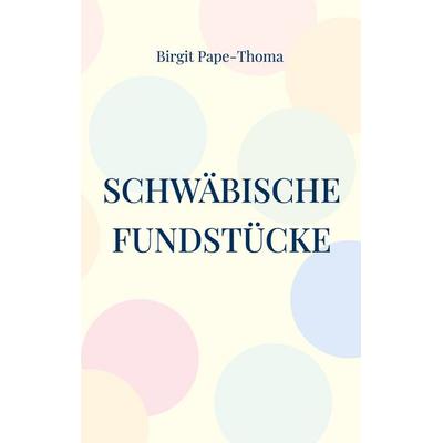 Schwäbische Fundstücke, Taschenbuch von Birgit Pape-Thoma, BoD – Books on Demand, 978-3-7597-3422-8
