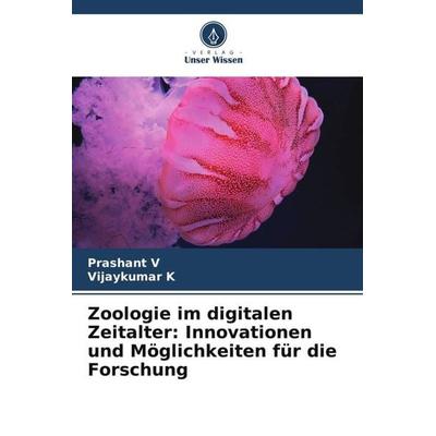 Zoologie im digitalen Zeitalter: Innovationen und Möglichkeiten für die Forschung, Taschenbuch von Prashant V.,Vijaykumar K., Verlag Unser Wissen,