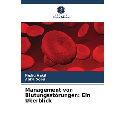 Management von Blutungsstörungen: Ein Überblick, Taschenbuch von Nishu Vakil,Abha Sood, Verlag Unser Wissen, 978-620-4-60328-5