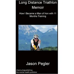 Long Distance Triathlon Memoir - How I Became a Man of Iron with 11 Months Training, Ratgeber von Jason Pegler