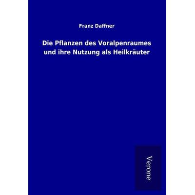 Die Pflanzen des Voralpenraumes und ihre Nutzung als Heilkräuter, Gebundene Ausgabe von Franz Daffner, BoD - Books on Demand
