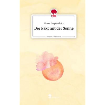 Der Pakt mit der Sonne. Life is a Story - story.one, Gebundene Ausgabe von Moses Gregorschütz, Storylution, 978-3-7115-9246-0