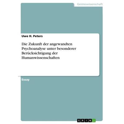Die Zukunft der angewandten Psychoanalyse unter besonderer Berücksichtigung der Humanwissenschaften, Taschenbuch von Uwe H. Peters, GRIN,