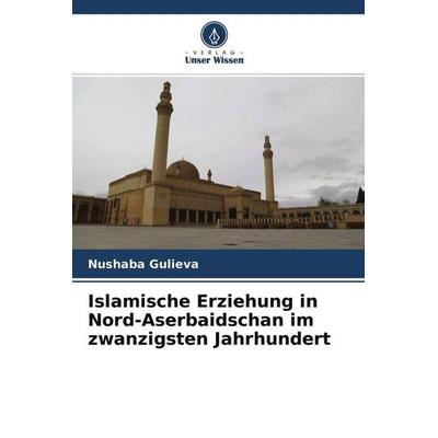 Islamische Erziehung in Nord-Aserbaidschan im zwanzigsten Jahrhundert, Taschenbuch von Nushaba Gulieva, Verlag Unser Wissen, 978-620-4-77216-5