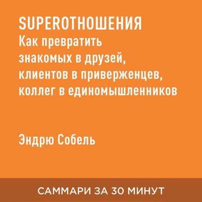 SUPER otnosheniya. Kak prevratit' znakomykh v druzey, kliyentov v priverzhentsev, kolleg v yedinomyshlennikov (kratkoye izlozheniye) - Endryu