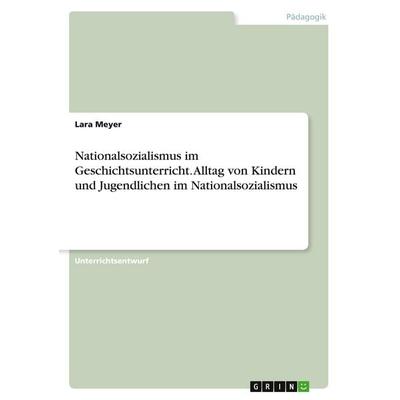 Nationalsozialismus im Geschichtsunterricht. Alltag von Kindern und Jugendlichen im Nationalsozialismus, Taschenbuch von Lara Meyer, GRIN,